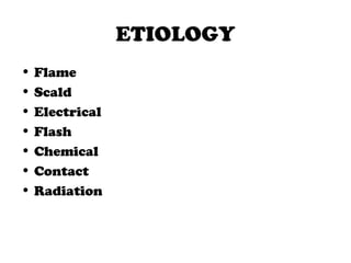 ETIOLOGY
• Flame
• Scald
• Electrical
• Flash
• Chemical
• Contact
• Radiation
 
