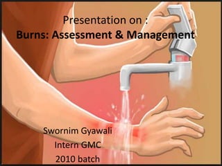 Presentation on :
Burns: Assessment & Management
Swornim Gyawali
Intern GMC
2010 batch
 