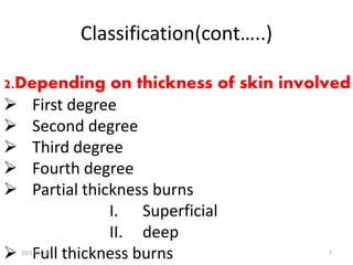 Classification(cont…..)
2.Depending on thickness of skin involved
 First degree
 Second degree
 Third degree
 Fourth degree
 Partial thickness burns
I. Superficial
II. deep
 Full thickness burns10/22/2016 7
 