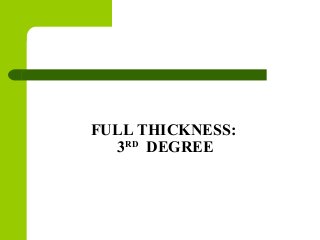 FULL THICKNESS:
3RD
DEGREE
 