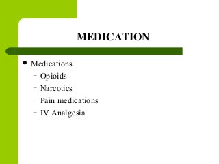MEDICATION
 Medications
– Opioids
– Narcotics
– Pain medications
– IV Analgesia
 