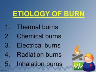 ETIOLOGY OF BURN
1. Thermal burns
2. Chemical burns
3. Electrical burns
4. Radiation burns
5. Inhalation burns
 
