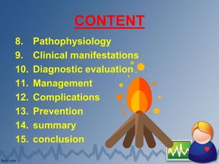 CONTENT
8. Pathophysiology
9. Clinical manifestations
10. Diagnostic evaluation
11. Management
12. Complications
13. Prevention
14. summary
15. conclusion
 