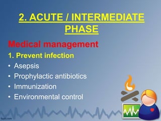2. ACUTE / INTERMEDIATE
PHASE
Medical management
1. Prevent infection
• Asepsis
• Prophylactic antibiotics
• Immunization
• Environmental control
 