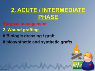 2. ACUTE / INTERMEDIATE
PHASE
Surgical management
2. Wound grafting
# Biologic dressing / graft
# biosynthetic and synthetic grafts
 