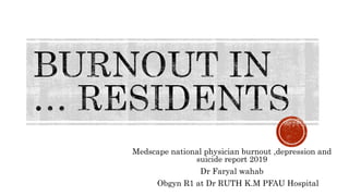 Medscape national physician burnout ,depression and
suicide report 2019
Dr Faryal wahab
Obgyn R1 at Dr RUTH K.M PFAU Hospital
 