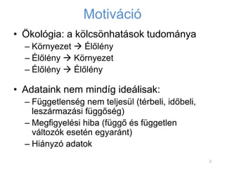 Motiváció
• Ökológia: a kölcsönhatások tudománya
– Környezet  Élőlény
– Élőlény  Környezet
– Élőlény  Élőlény
• Adatain...