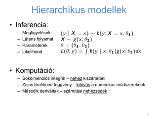 Hierarchikus modellek
• Inferencia:
– Megfigyelések
– Látens folyamat
– Paraméterek
– Likelihood
• Komputáció:
– Sokdimenz...