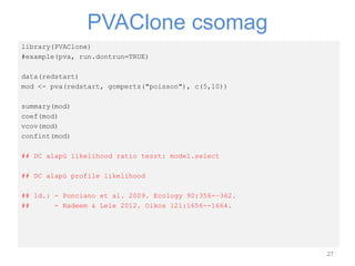 PVAClone csomag
27
library(PVAClone)
#example(pva, run.dontrun=TRUE)
data(redstart)
mod <- pva(redstart, gompertz("poisson...