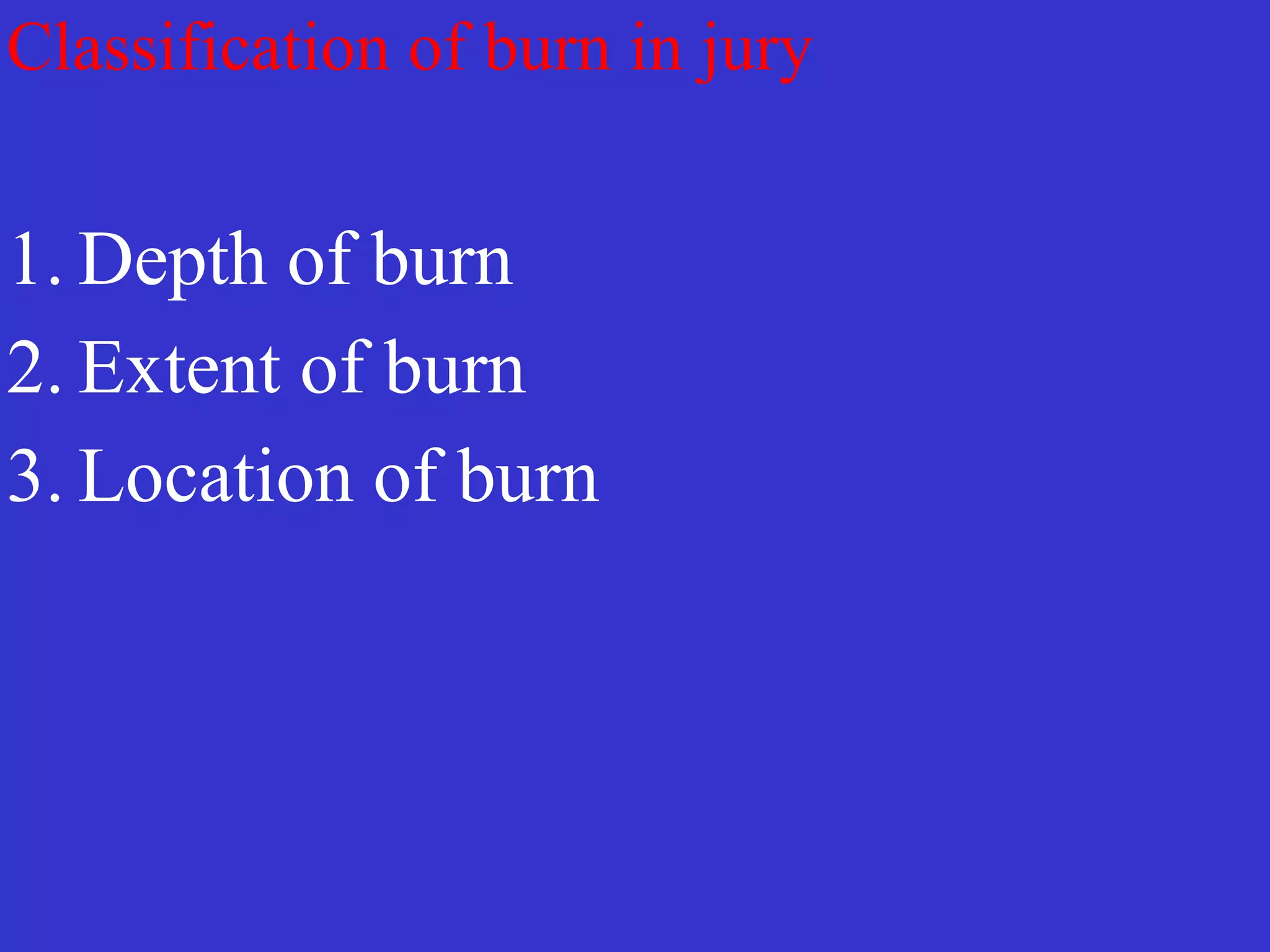 Classification of burn in jury
1. Depth of burn


2. Extent of burn


3. Location of burn
 