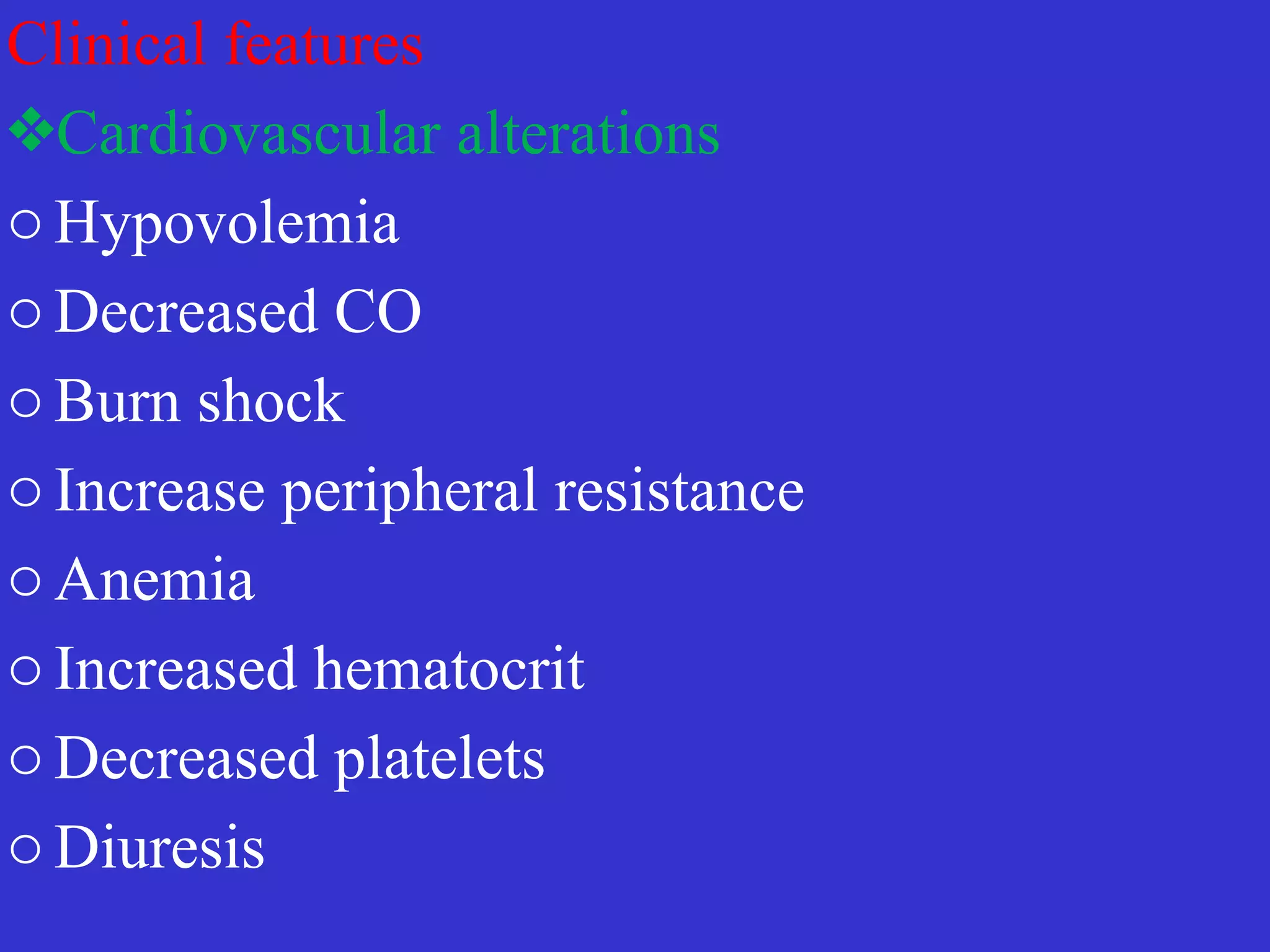 Clinical features


❖Cardiovascular alterations


o Hypovolemia


o Decreased CO


o Burn shock


o Increase peripheral resistance


o Anemia


o Increased hematocrit


o Decreased platelets


o Diuresis
 