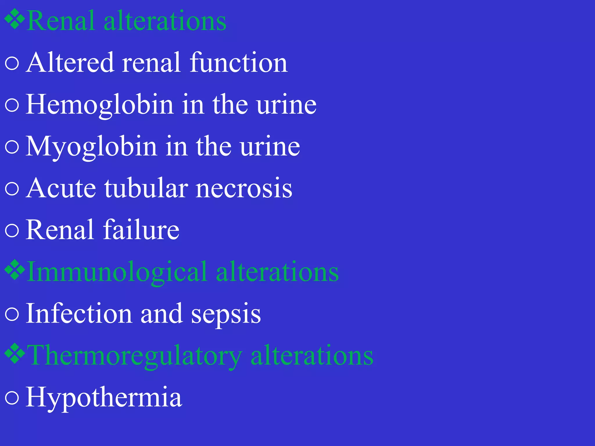 ❖Renal alterations


o Altered renal function


o Hemoglobin in the urine


o Myoglobin in the urine


o Acute tubular necrosis


o Renal failure


❖Immunological alterations


o Infection and sepsis


❖Thermoregulatory alterations


o Hypothermia
 