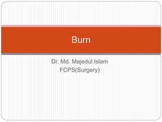 Dr. Md. Majedul Islam
FCPS(Surgery)
Burn
 