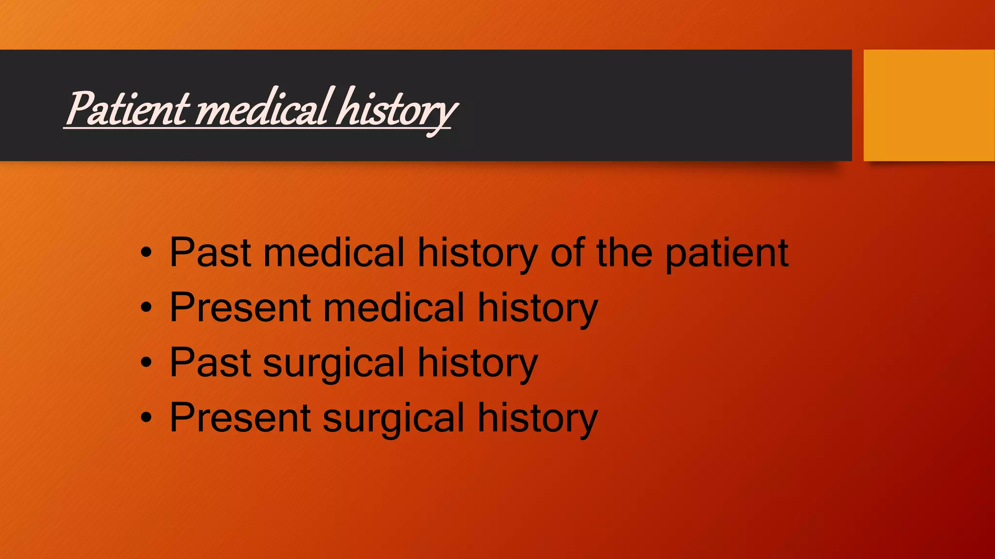 Patient medical history
• Past medical history of the patient
• Present medical history
• Past surgical history
• Present surgical history
 