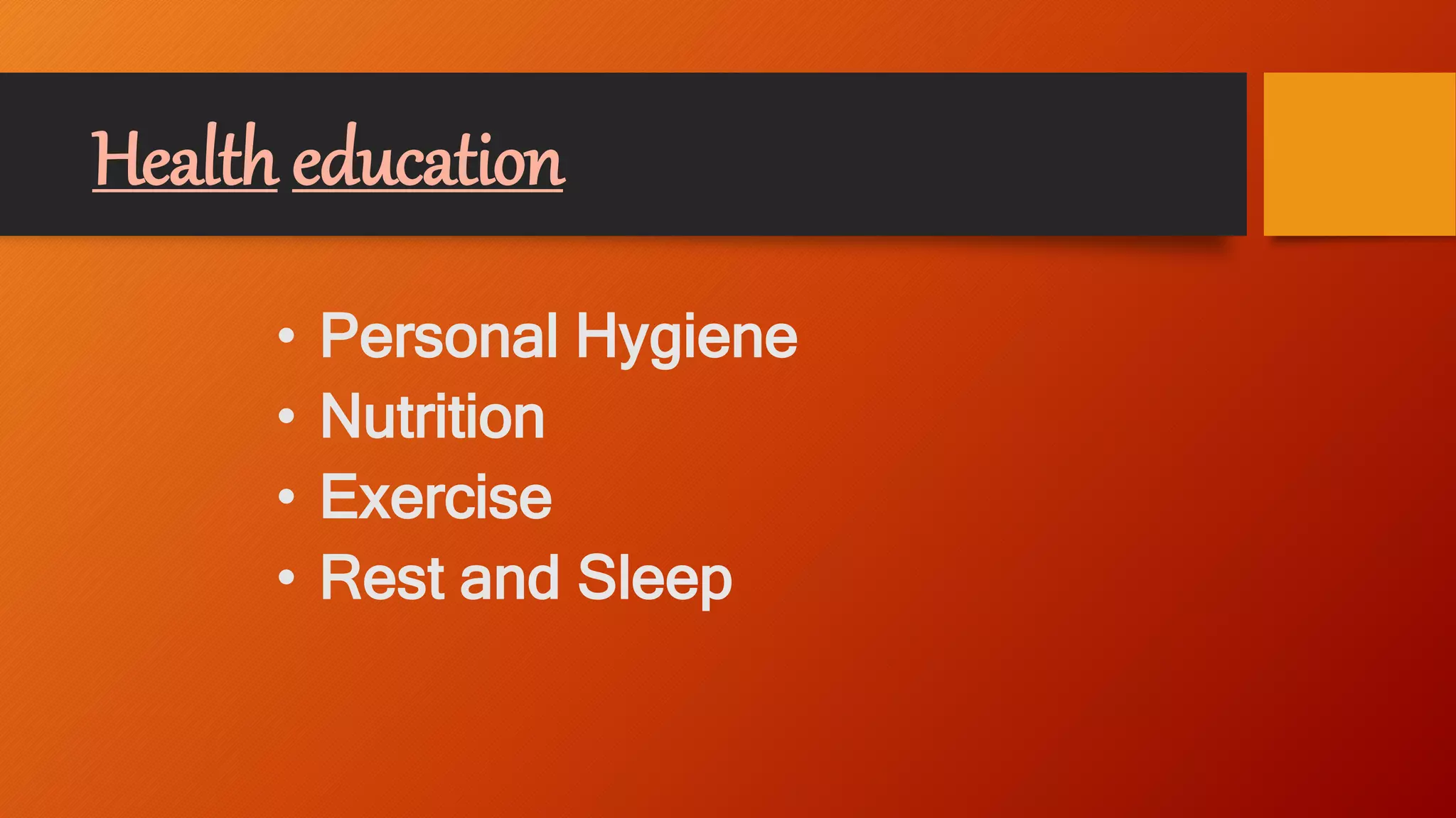 Health education
• Personal Hygiene
• Nutrition
• Exercise
• Rest and Sleep
 