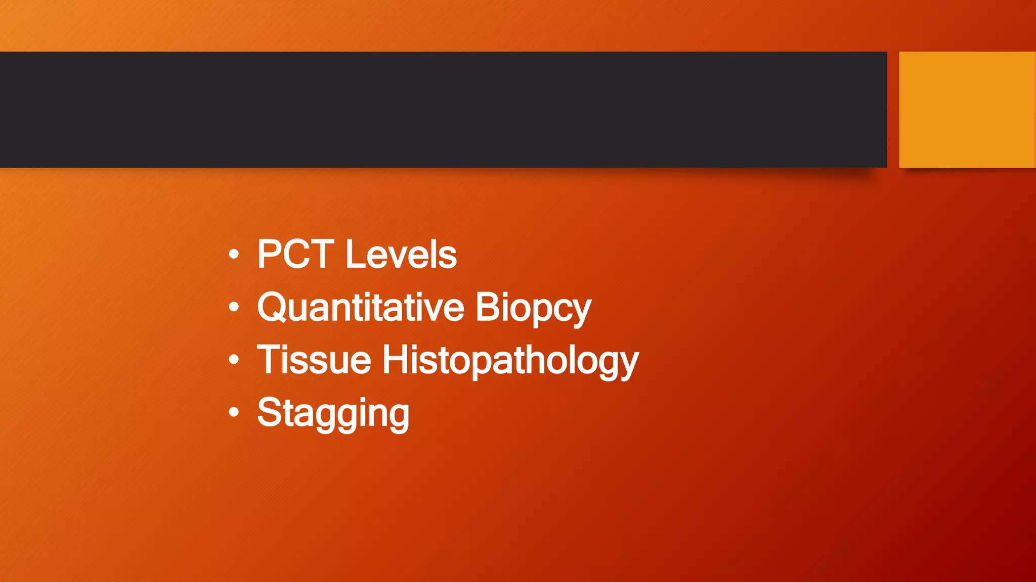 • PCT Levels
• Quantitative Biopcy
• Tissue Histopathology
• Stagging
 