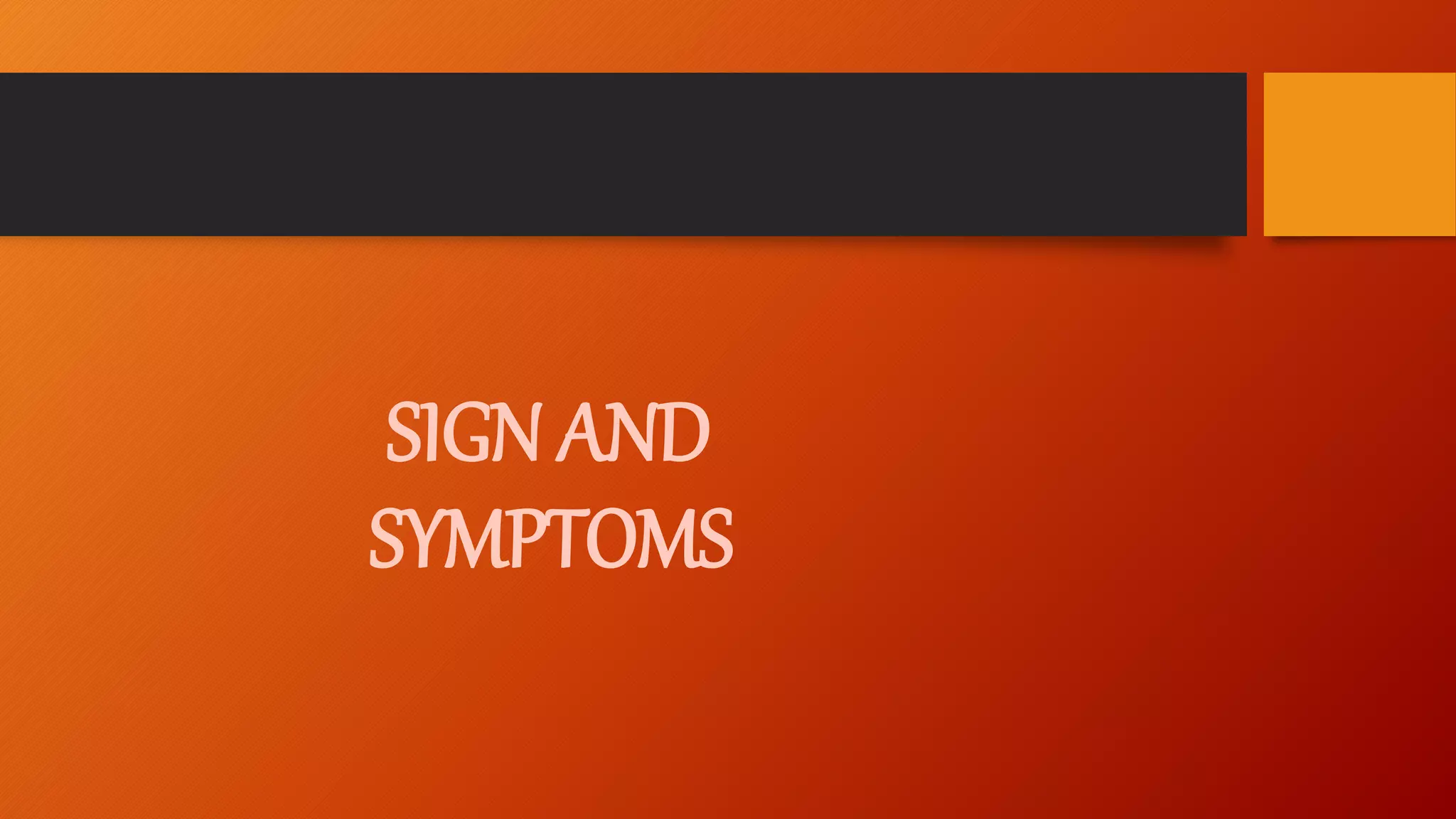 SIGN AND
SYMPTOMS
 
