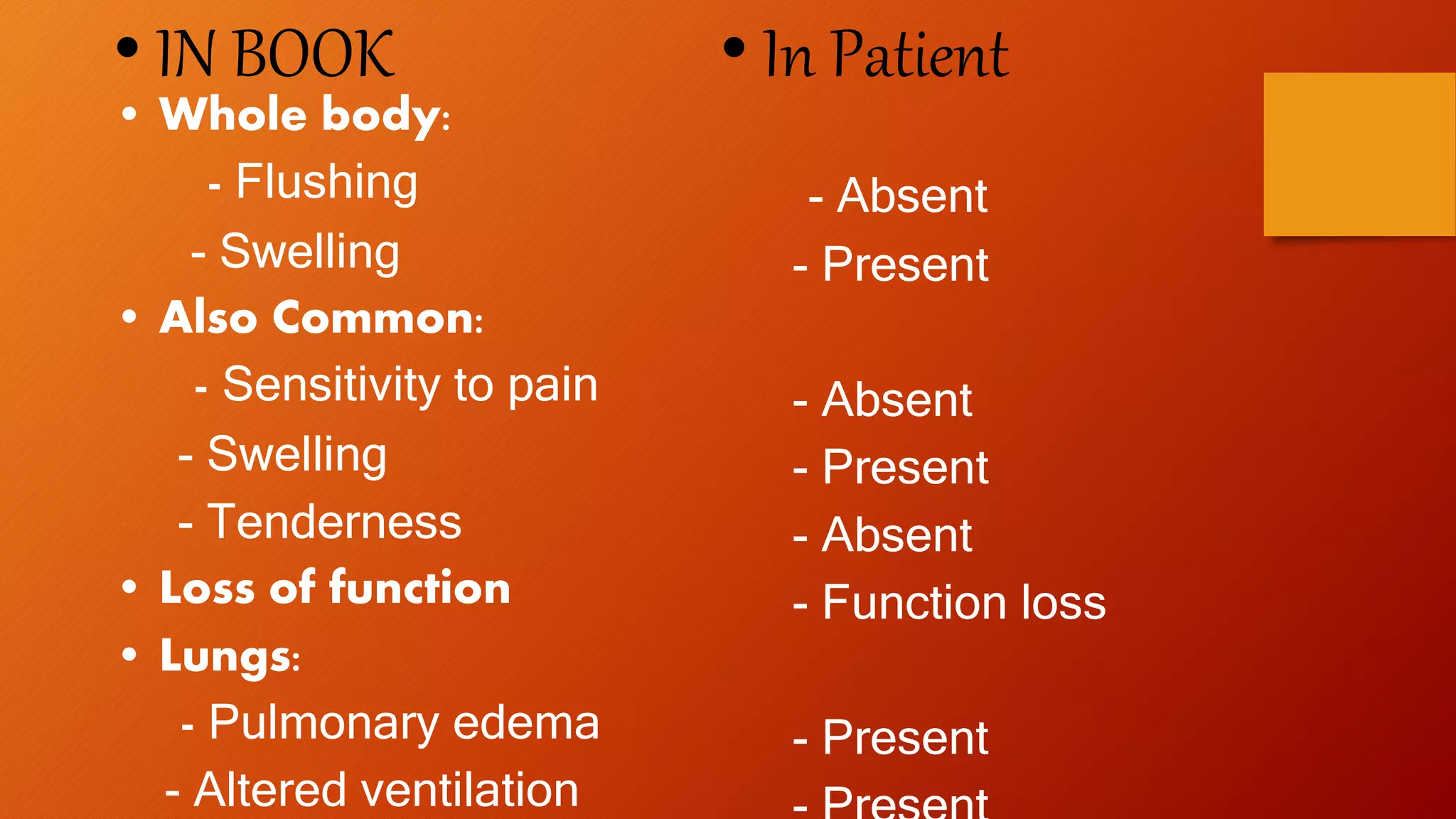 • IN BOOK
• Whole body:
- Flushing
- Swelling
• Also Common:
- Sensitivity to pain
- Swelling
- Tenderness
• Loss of function
• Lungs:
- Pulmonary edema
- Altered ventilation
• In Patient
- Absent
- Present
- Absent
- Present
- Absent
- Function loss
- Present
 