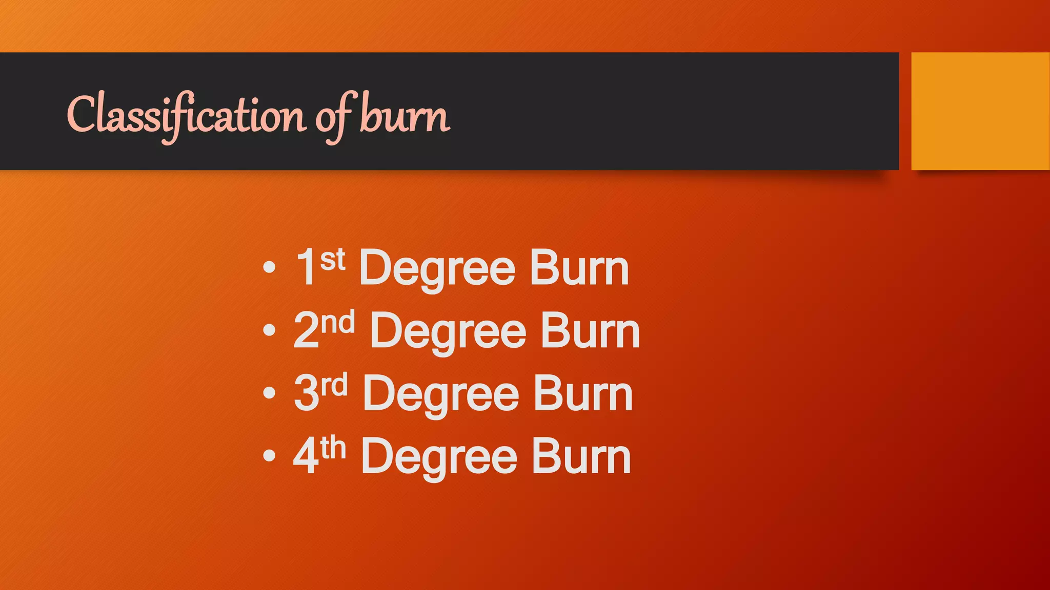 Classification of burn
• 1st Degree Burn
• 2nd Degree Burn
• 3rd Degree Burn
• 4th Degree Burn
 