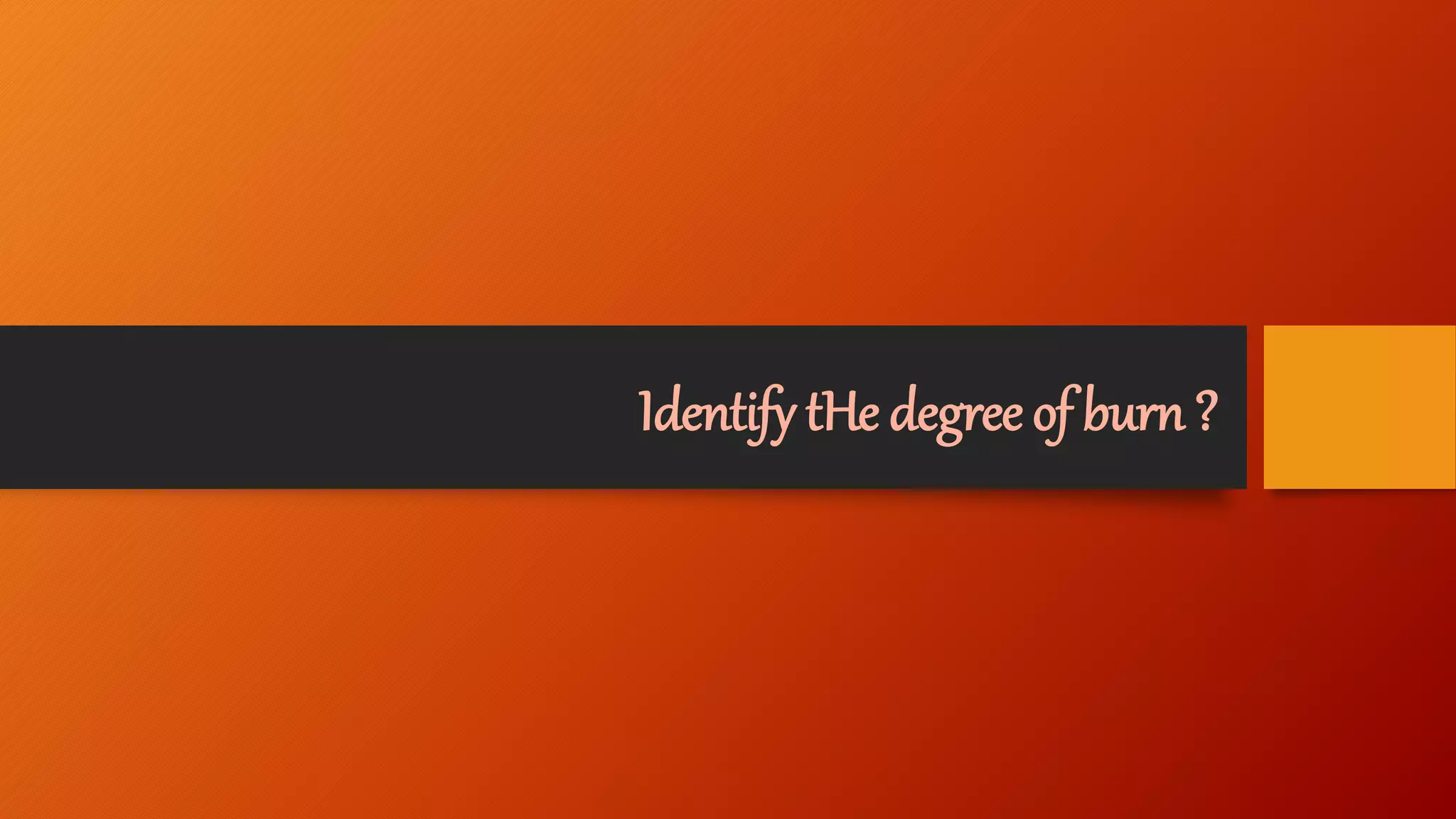 Identify tHe degree of burn ?
 