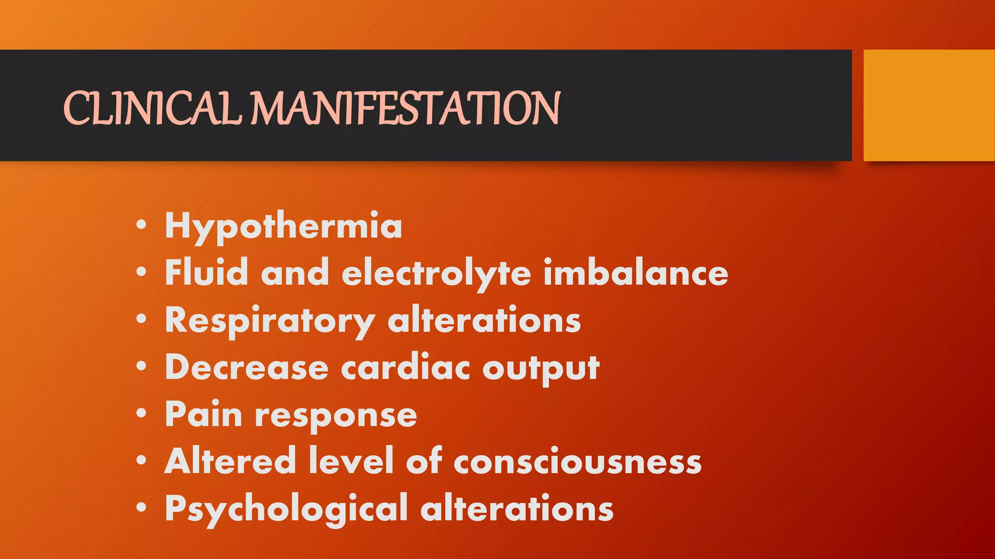 CLINICAL MANIFESTATION
• Hypothermia
• Fluid and electrolyte imbalance
• Respiratory alterations
• Decrease cardiac output
• Pain response
• Altered level of consciousness
• Psychological alterations
 
