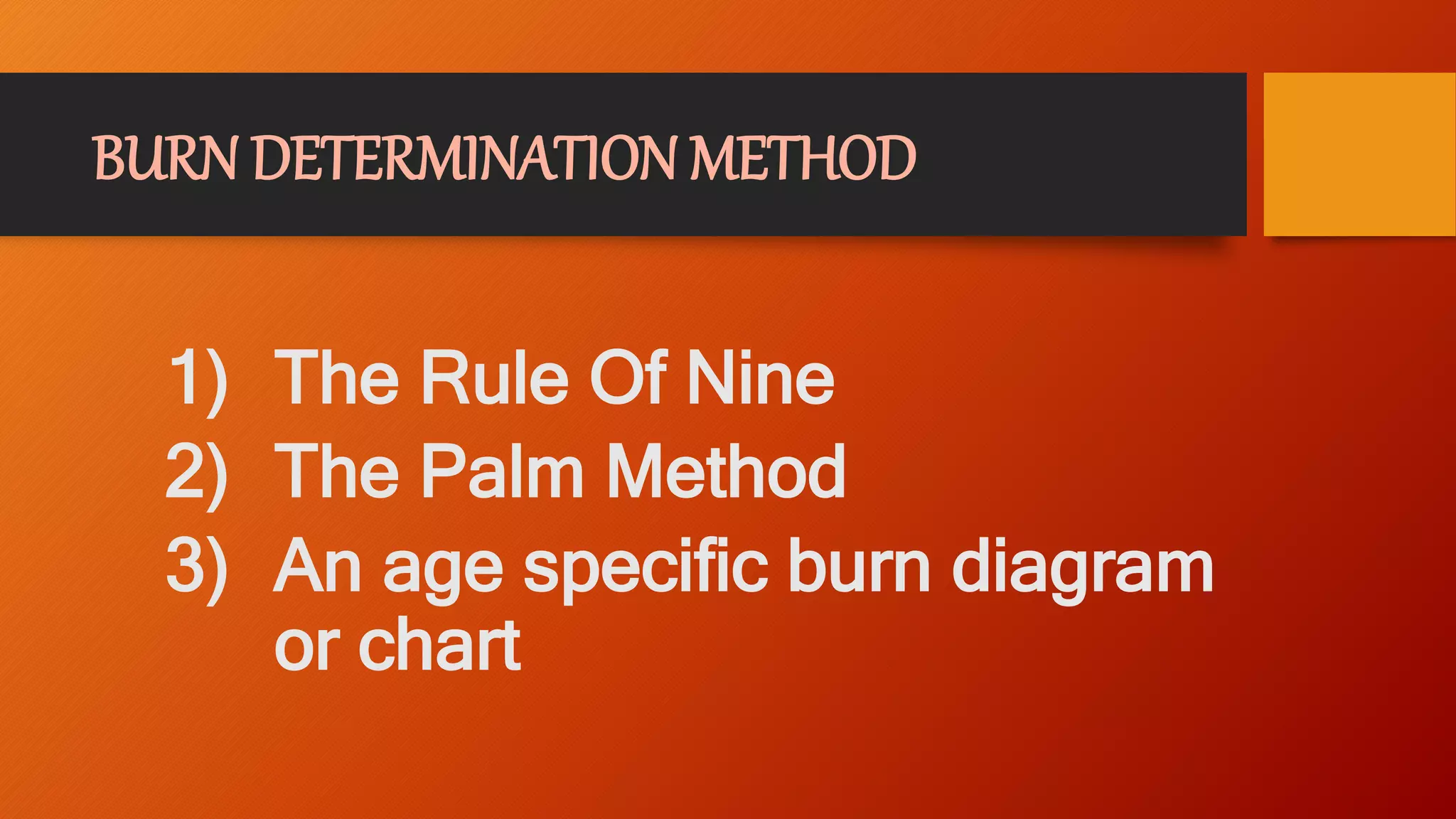 BURN DETERMINATION METHOD
1) The Rule Of Nine
2) The Palm Method
3) An age specific burn diagram
or chart
 