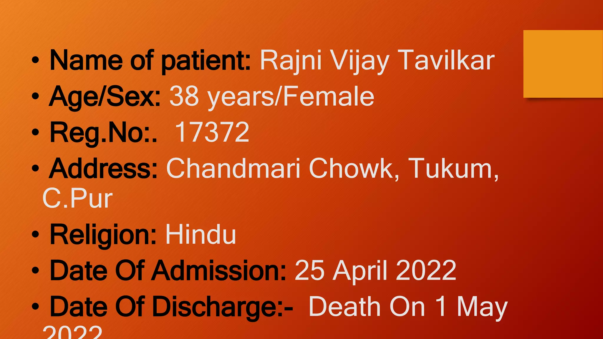 • Name of patient: Rajni Vijay Tavilkar
• Age/Sex: 38 years/Female
• Reg.No:. 17372
• Address: Chandmari Chowk, Tukum,
C.Pur
• Religion: Hindu
• Date Of Admission: 25 April 2022
• Date Of Discharge:- Death On 1 May
 