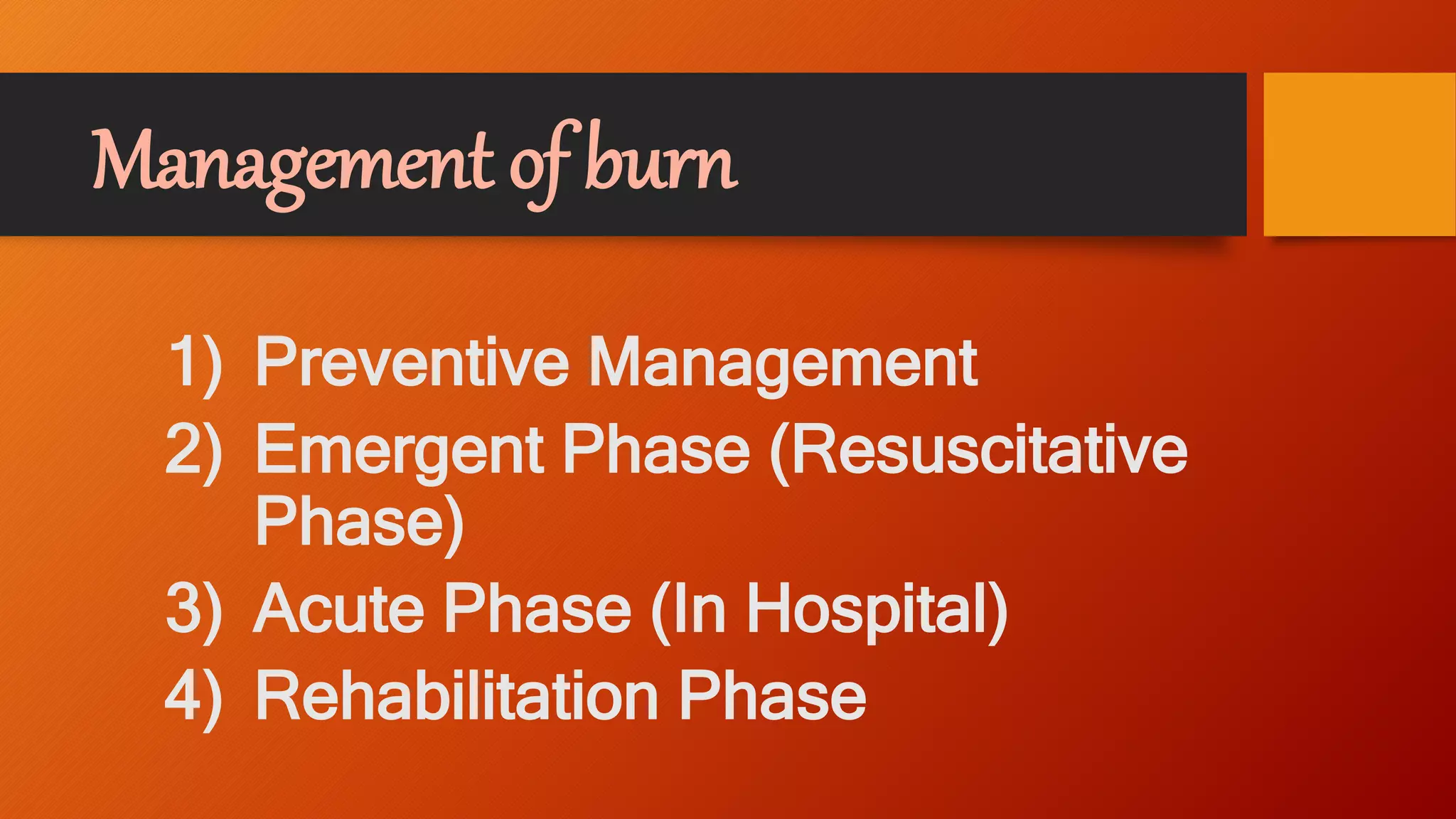 Management of burn
1) Preventive Management
2) Emergent Phase (Resuscitative
Phase)
3) Acute Phase (In Hospital)
4) Rehabilitation Phase
 