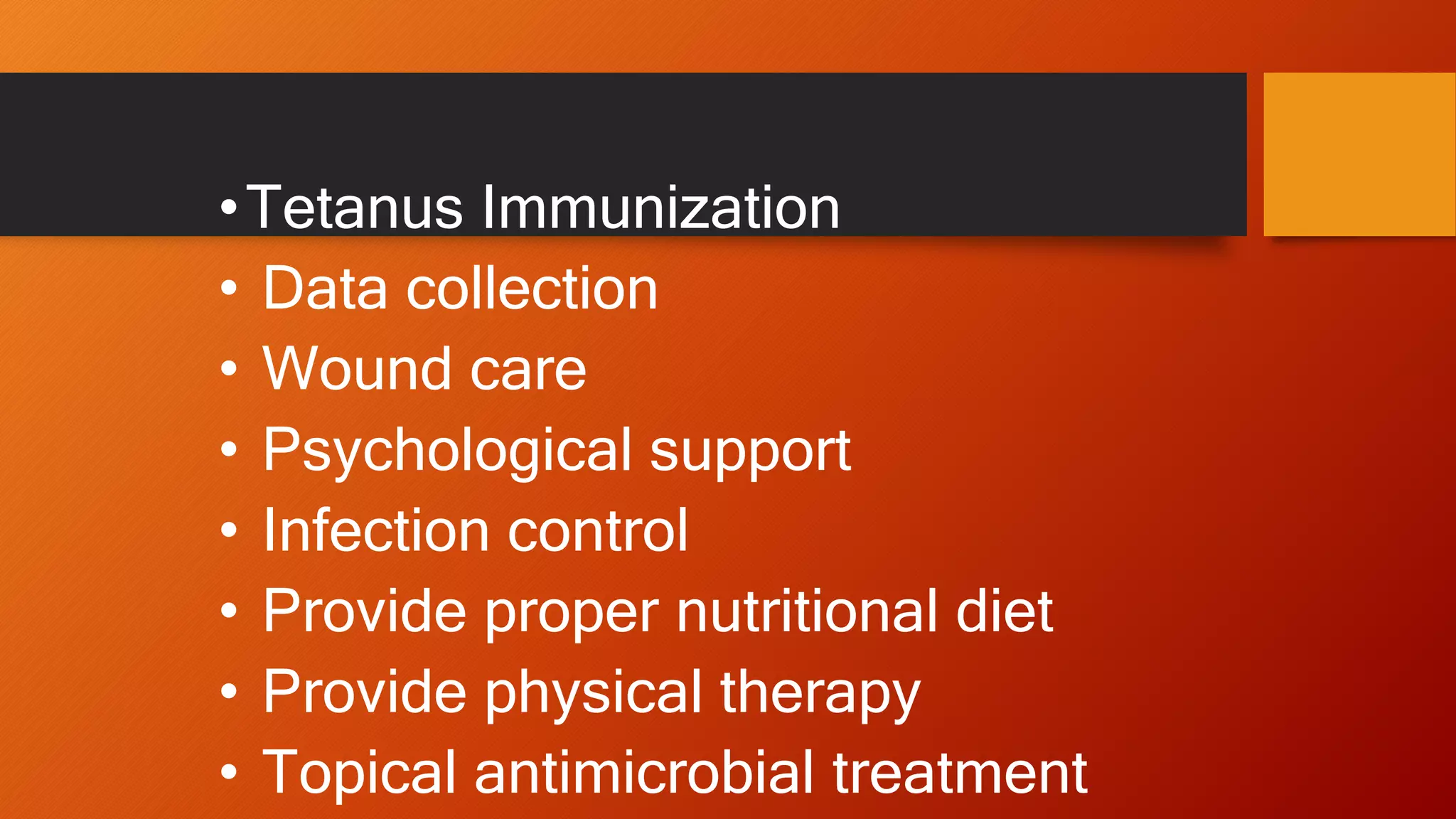 •Tetanus Immunization
• Data collection
• Wound care
• Psychological support
• Infection control
• Provide proper nutritional diet
• Provide physical therapy
• Topical antimicrobial treatment
 