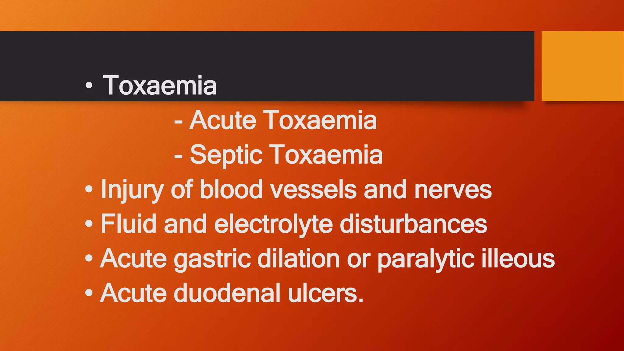 • Toxaemia
- Acute Toxaemia
- Septic Toxaemia
• Injury of blood vessels and nerves
• Fluid and electrolyte disturbances
• Acute gastric dilation or paralytic illeous
• Acute duodenal ulcers.
 