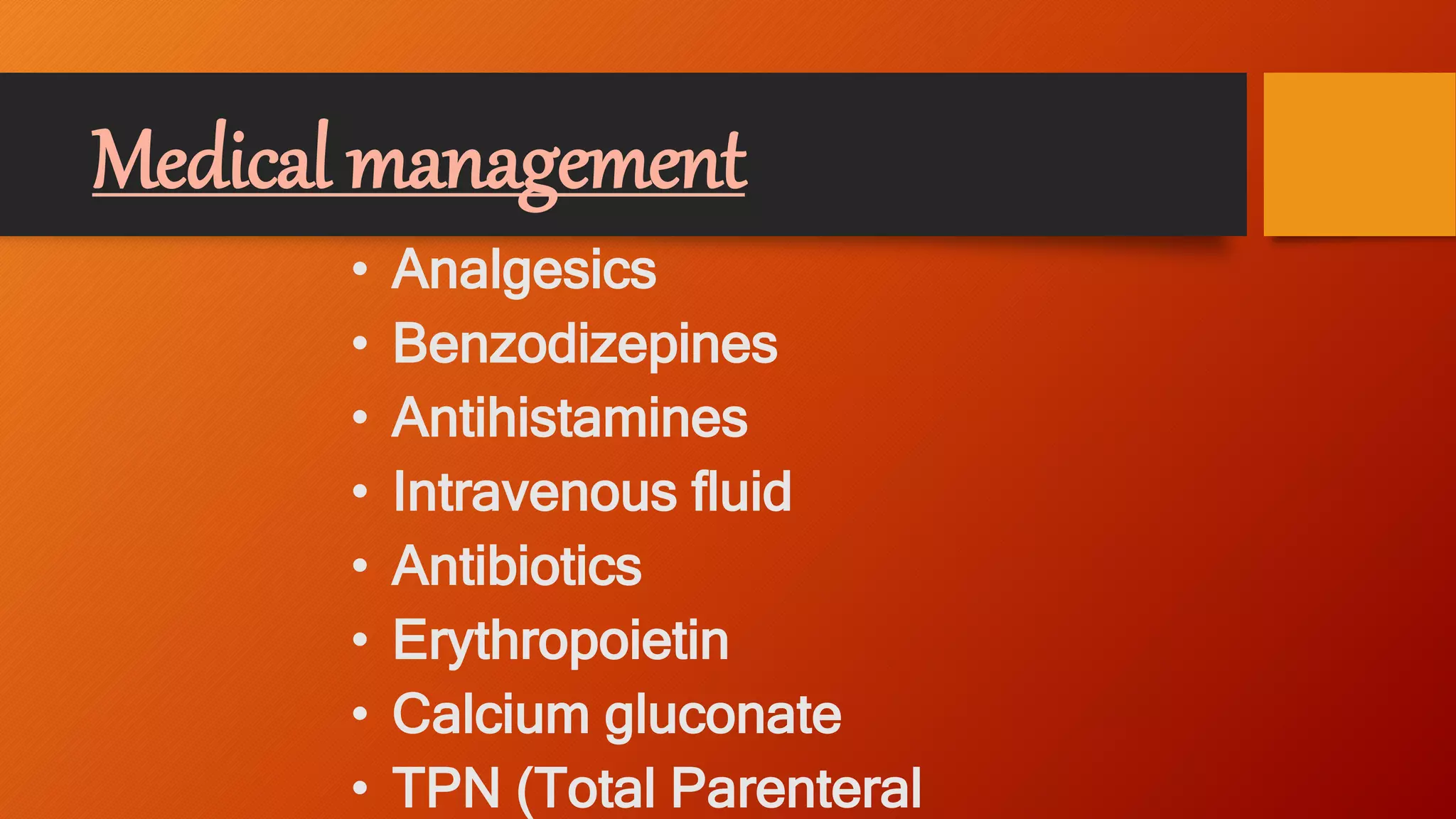 Medical management
• Analgesics
• Benzodizepines
• Antihistamines
• Intravenous fluid
• Antibiotics
• Erythropoietin
• Calcium gluconate
• TPN (Total Parenteral
 