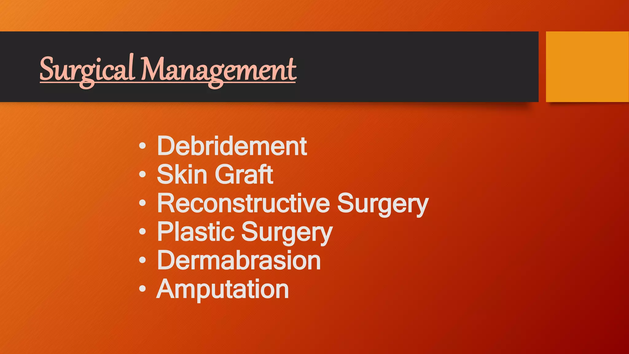 Surgical Management
• Debridement
• Skin Graft
• Reconstructive Surgery
• Plastic Surgery
• Dermabrasion
• Amputation
 