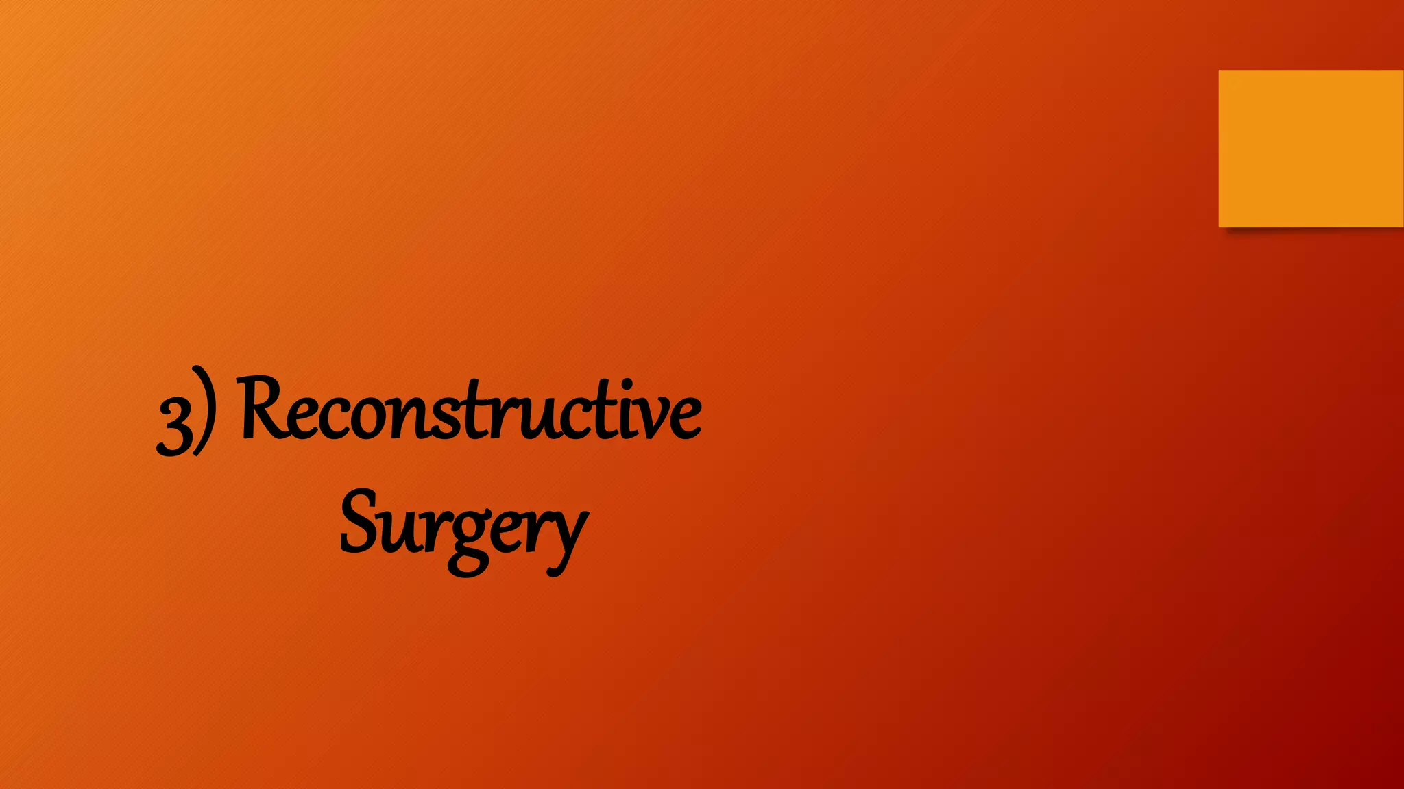 3) Reconstructive
Surgery
 