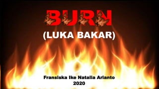 BURN
(LUKA BAKAR)
Fransiska Ike Natalia Arianto
2020
 