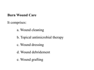 Burn Wound Care
It comprises:
a. Wound cleaning
b. Topical antimicrobial therapy
c. Wound dressing
d. Wound debridement
e. Wound grafting
 
