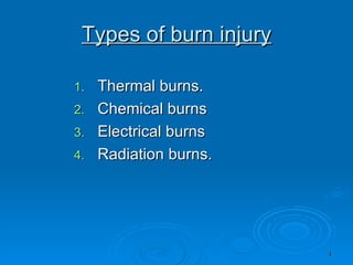 Types of burn injury Thermal burns. Chemical burns Electrical burns  Radiation burns. 