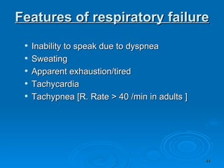 Features of respiratory failure   Inability to speak due to dyspnea  Sweating  Apparent exhaustion/tired Tachycardia  Tachypnea [R. Rate > 40 /min in adults ]  