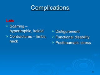 Complications Late Scarring –hypertrophic, keloid  Contractures – limbs, neck  Disfigurement  Functional disability  Posttraumatic stress  