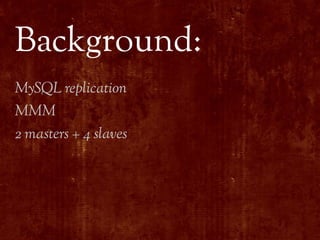 Background:
MySQL replication
MMM
2 masters + 4 slaves
 