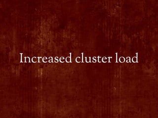 Increased cluster load
 