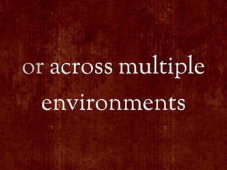 or across multiple
  environments
 