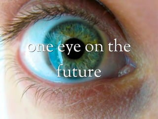 one eye on the
    future
 