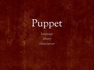 Puppet
   language
    library
 client/server
 