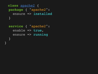 class apache2 {
    package { "apache2":
      ensure => installed
    }

    service { "apache2":
      enable => true,
      ensure => running
    }
}
 
