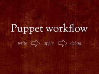 Puppet work#ow
 write   apply   debug
 