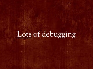 Lots of debugging
 