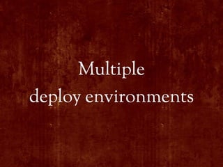 Multiple
deploy environments
 