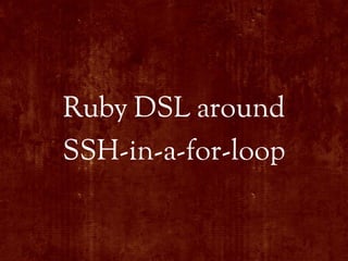 Ruby DSL around
SSH-in-a-for-loop
 