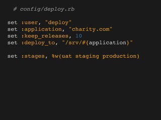 # config/deploy.rb

set   :user, "deploy"
set   :application, "charity.com"
set   :keep_releases, 10
set   :deploy_to, "/srv/#{application}"

set :stages, %w(uat staging production)
 
