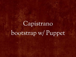 Capistrano
bootstrap w/ Puppet
 